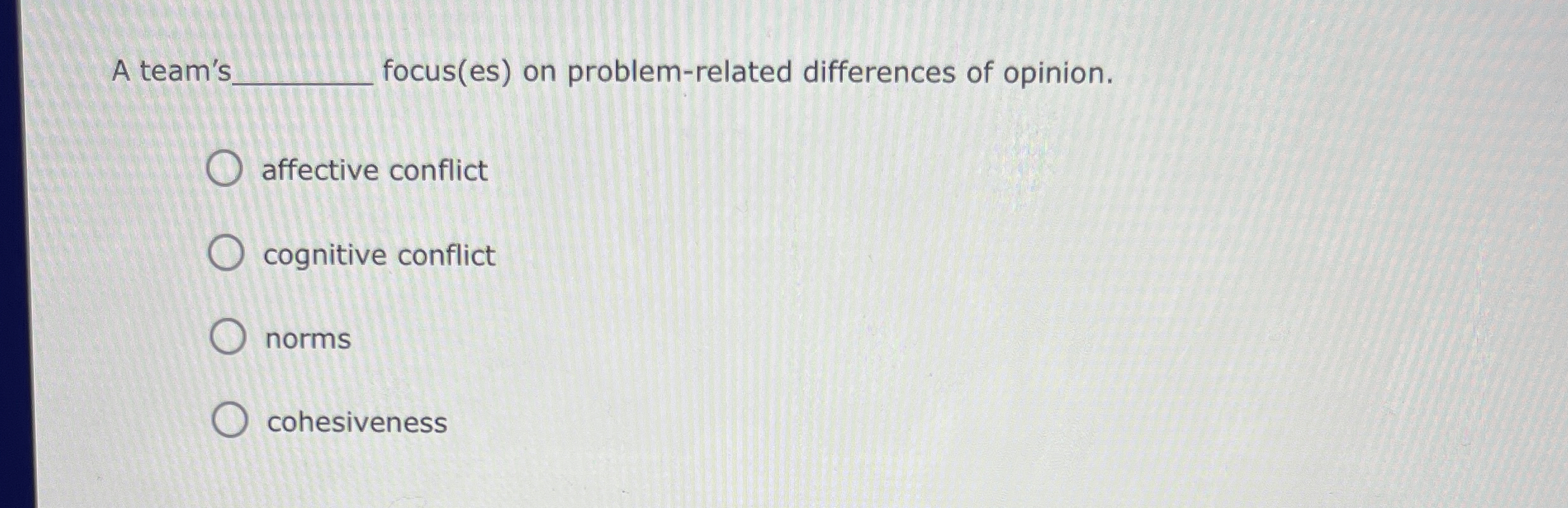  A team's focus(es) on problem-related differences of opinion. affective conflict cognitive