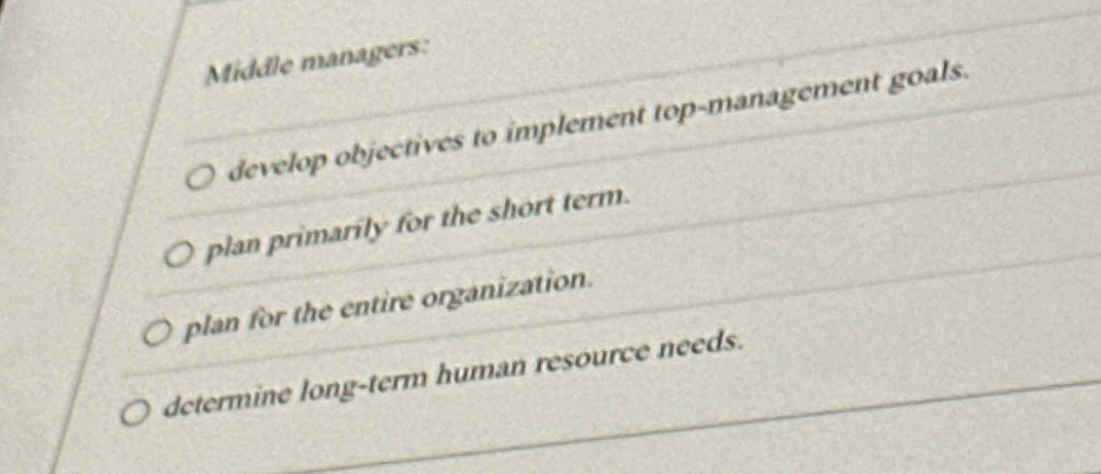  Midalle managers: develop objectives to implement top-management goals. plan primarily for