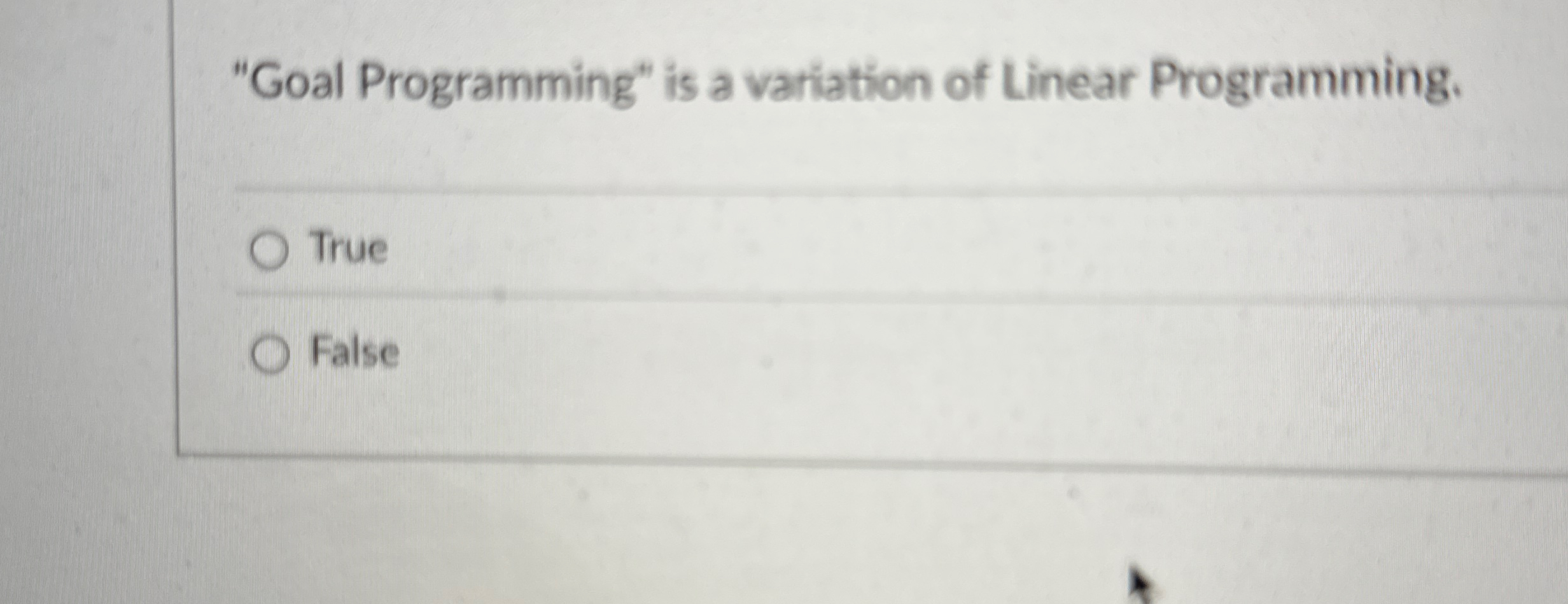  "Goal Programming" is a variation of Linear Programming. True False 
