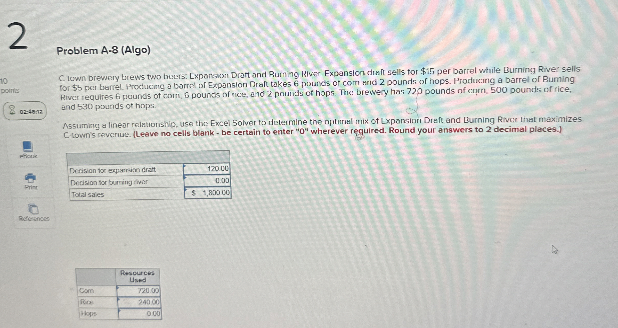  2 Problem A-8(Algo) 10 points 02:48:12 eBook E Print References \table[[,\table[[Resources],[Used]]],[Corn,720.00],[Rice,240.00],[Hops,0.00]]