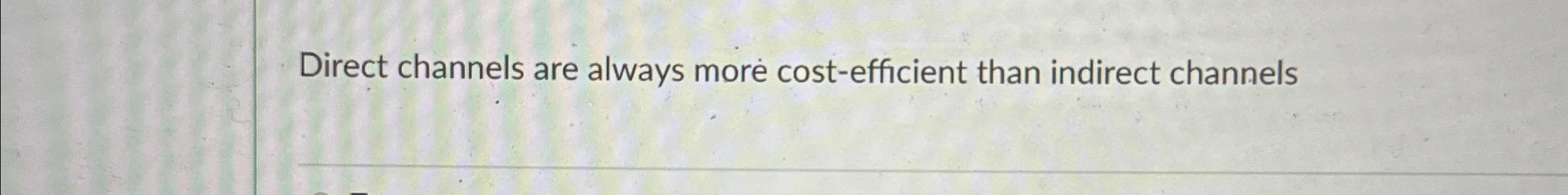  Direct channels are always more cost-efficient than indirect channels 