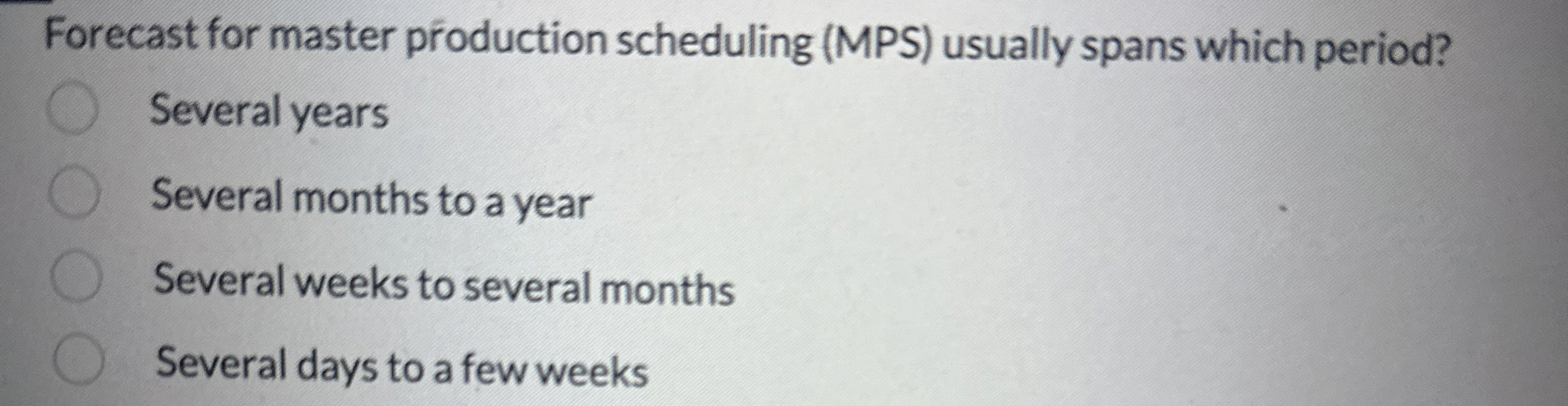  Forecast for master production scheduling (MPS) usually spans which period? Several