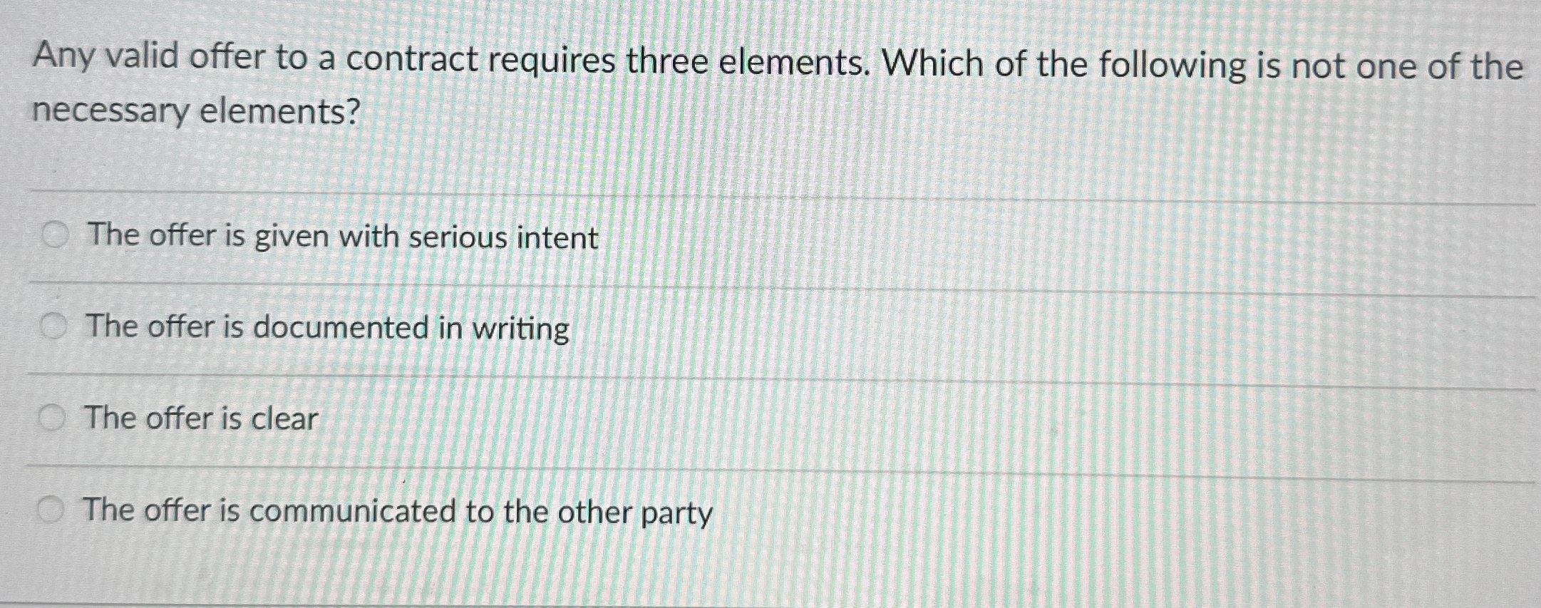  Any valid offer to a contract requires three elements. Which of