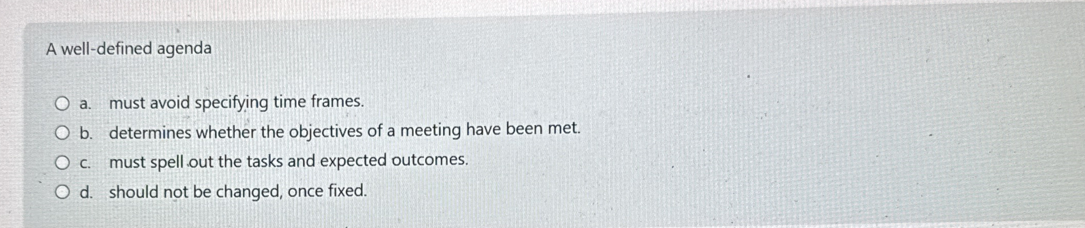  A well-defined agenda a. must avoid specifying time frames. b. determines