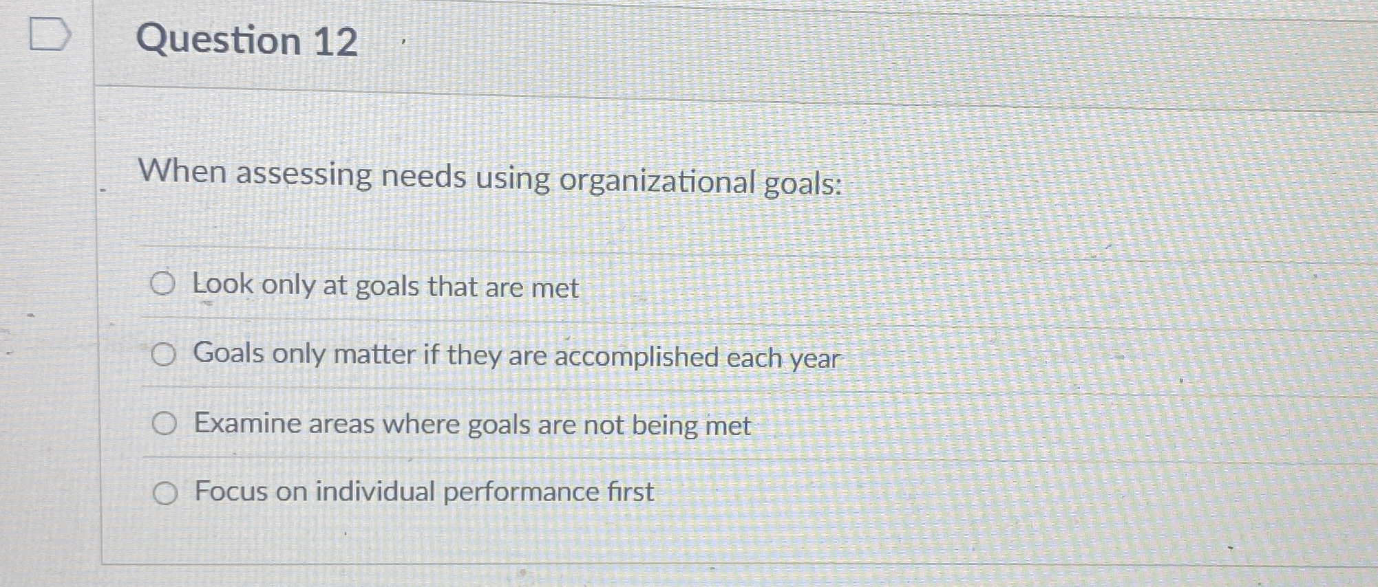  Question 12 When assessing needs using organizational goals: Look only at