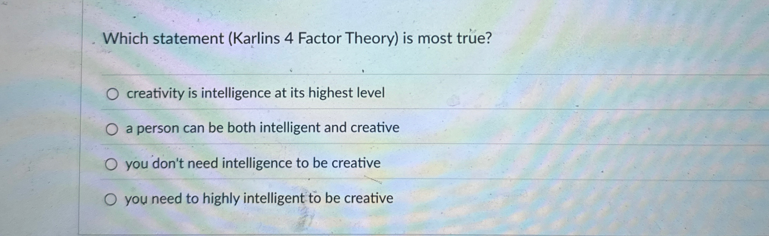  Which statement (Karlins 4 Factor Theory) is most true? creativity is