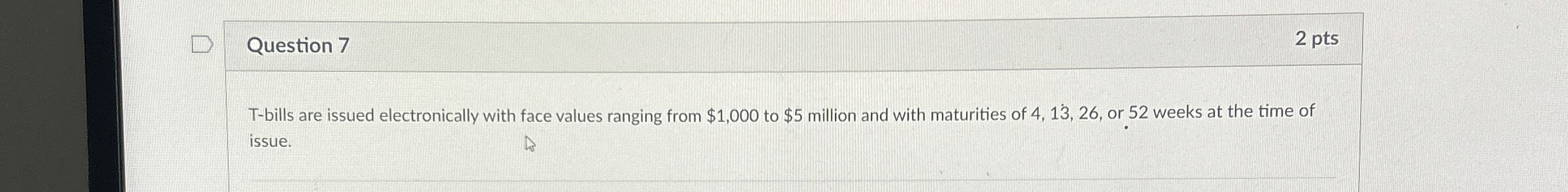  True or false answer? Question 7 2 pts T-bills are issued