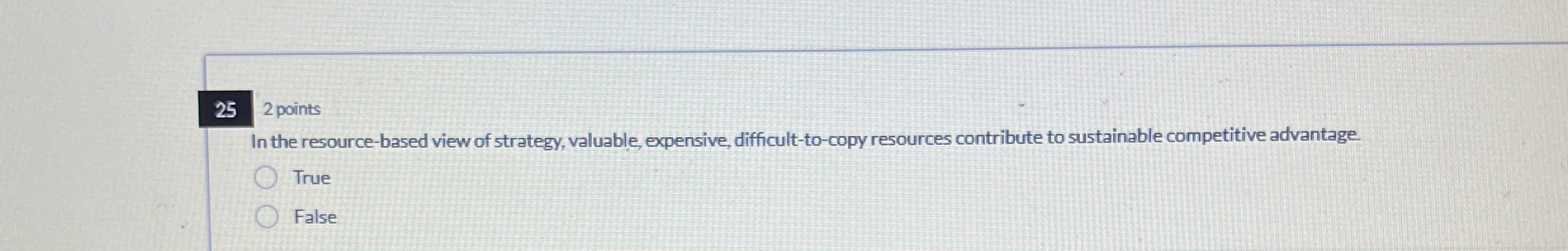  2 points In the resource-based view of strategy, valuable, expensive, difficult-to-copy