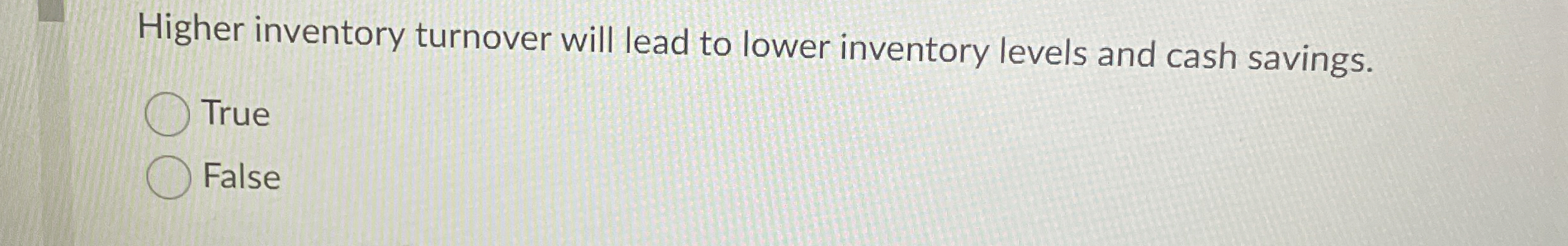  Higher inventory turnover will lead to lower inventory levels and cash