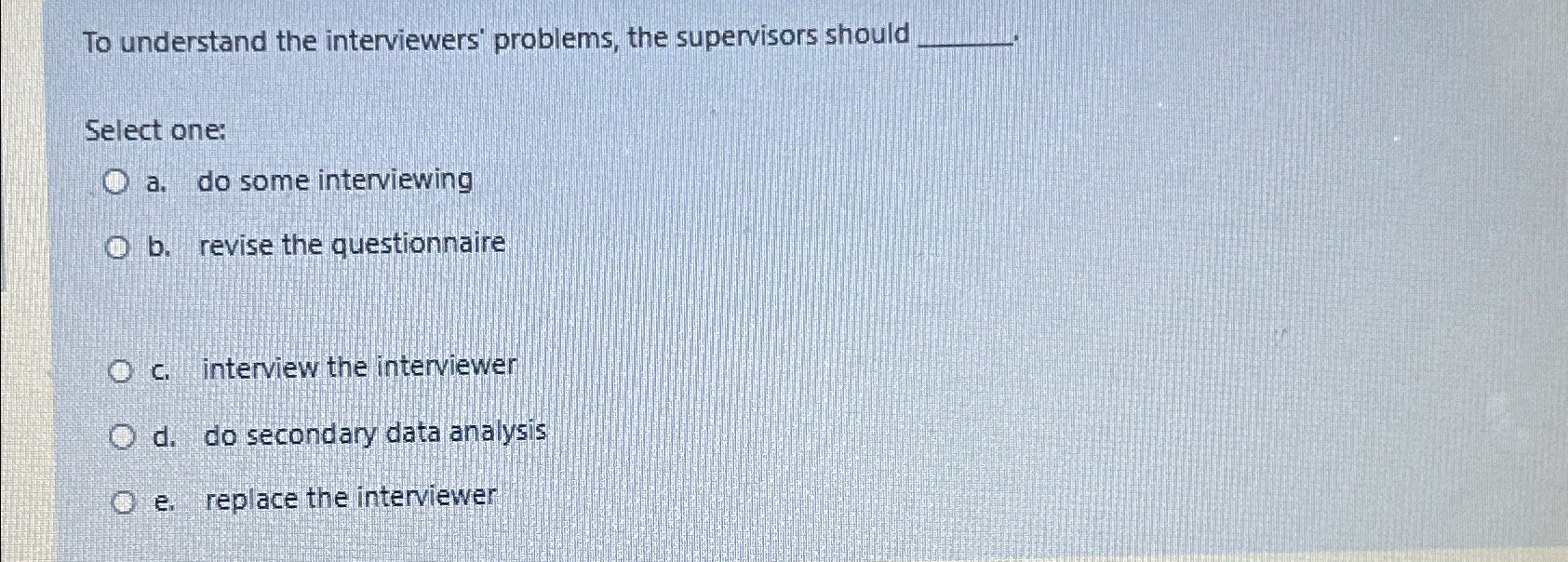  To understand the interviewers' problems, the supervisors should Select one: a.