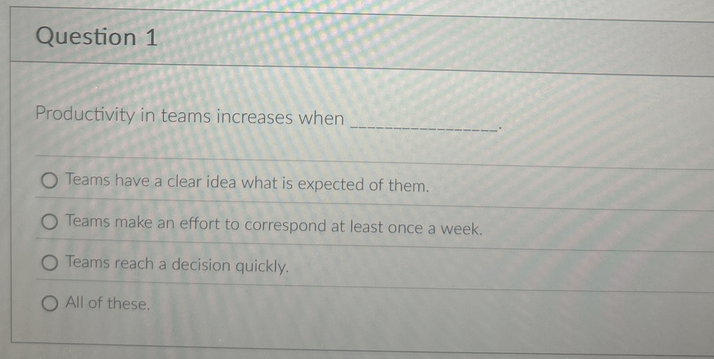  Question 1 Productivity in teams increases when Teams have a clear
