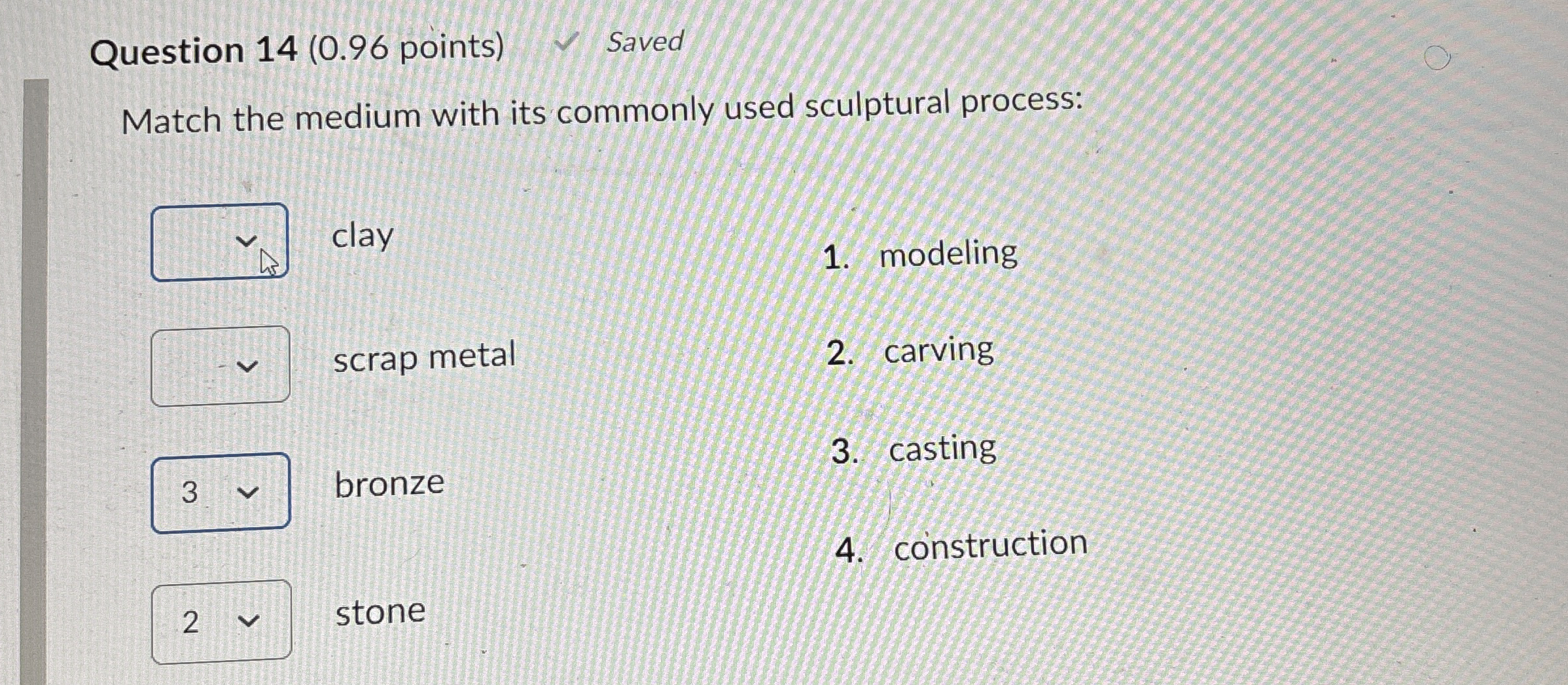 Question 14(0.96 points) Match the medium with its commonly used sculptural
