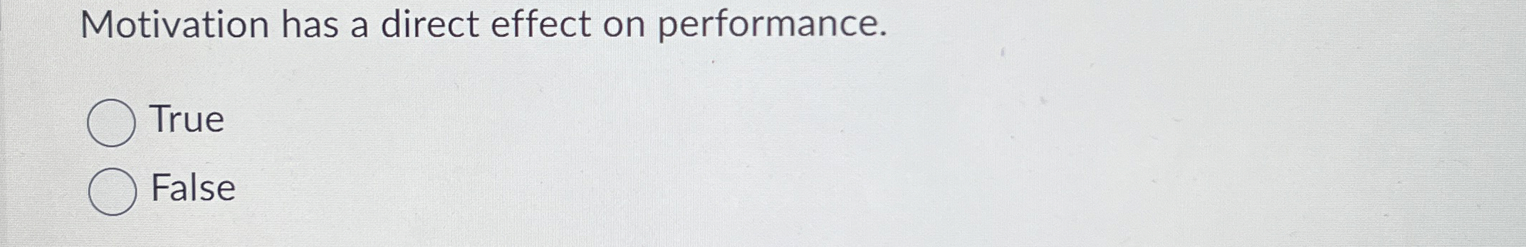  Motivation has a direct effect on performance. True False 