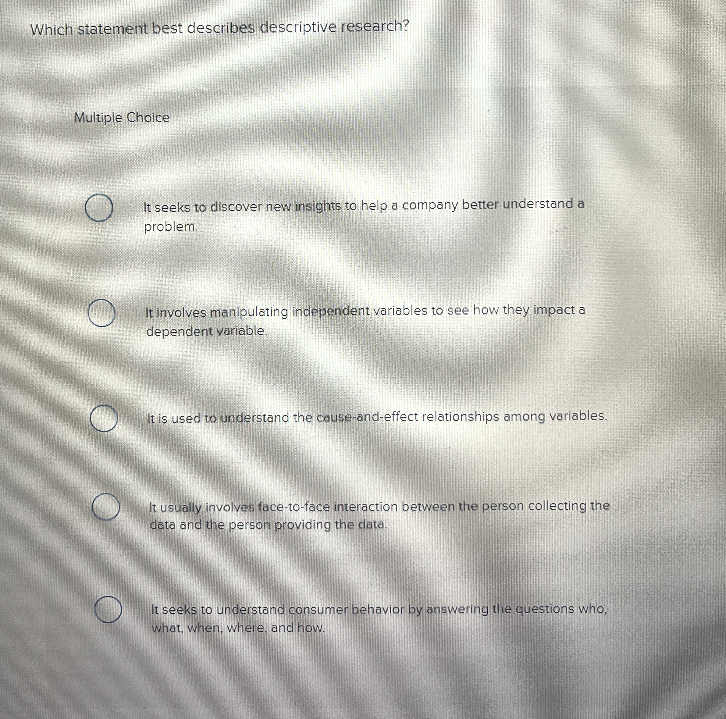  Which statement best describes descriptive research? Multiple Choice It seeks to