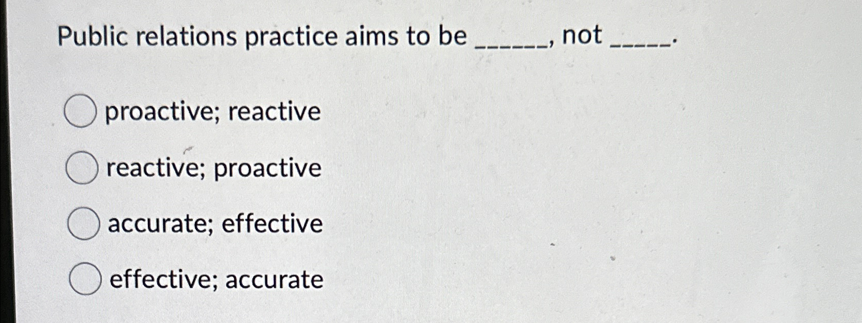  Public relations practice aims to be not q, proactive; reactive reactive;