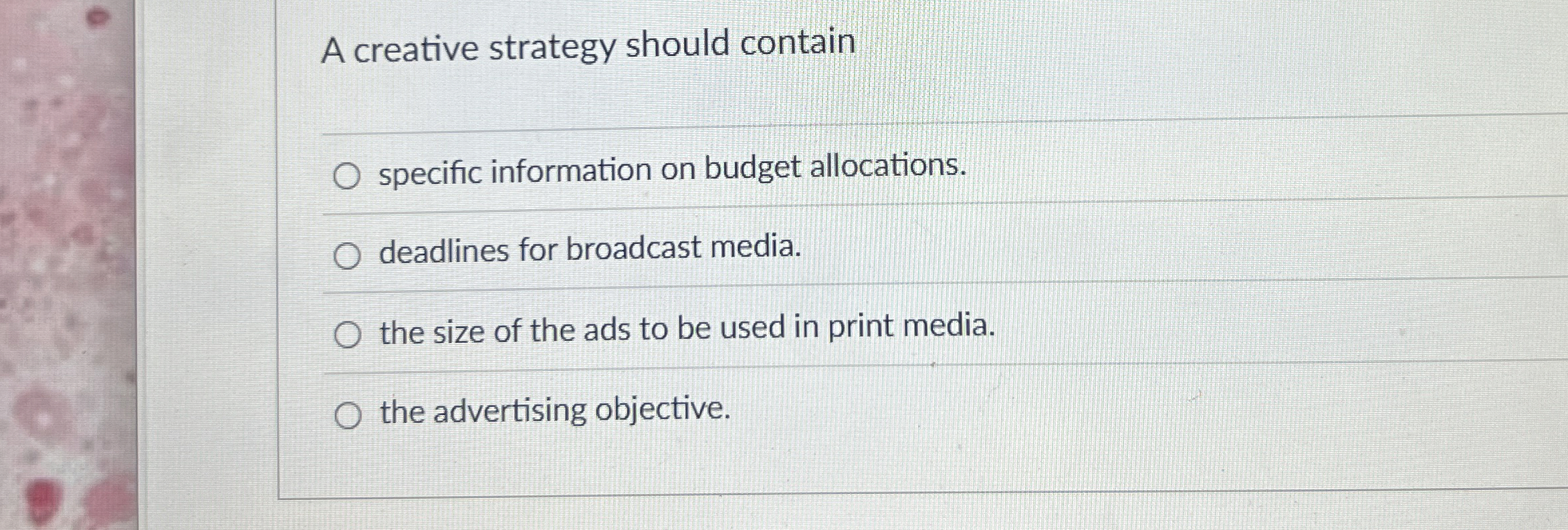  A creative strategy should contain specific information on budget allocations. deadlines