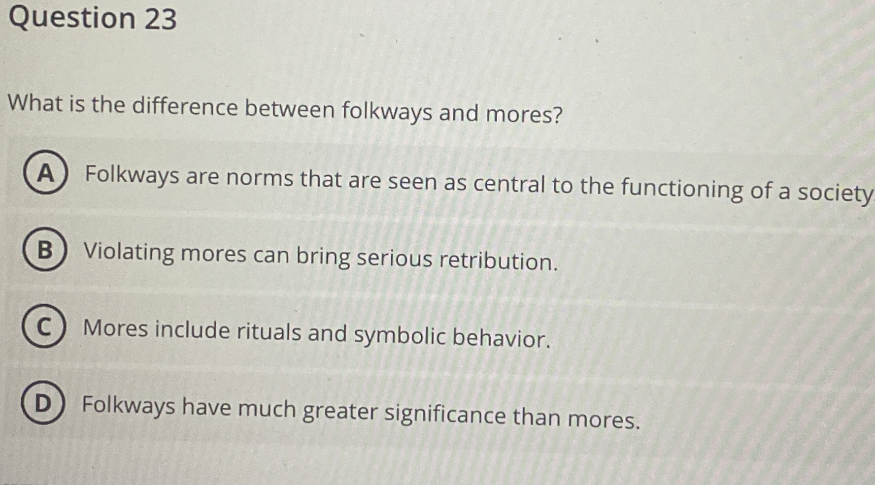  Question 23 What is the difference between folkways and mores? Folkways