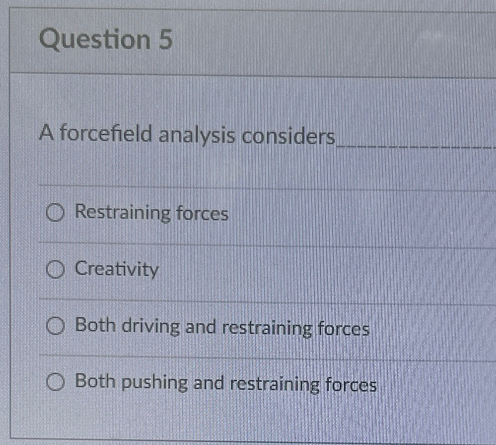  Question 5 A forcefield analysis considers A. Restraining forces B. Creativity