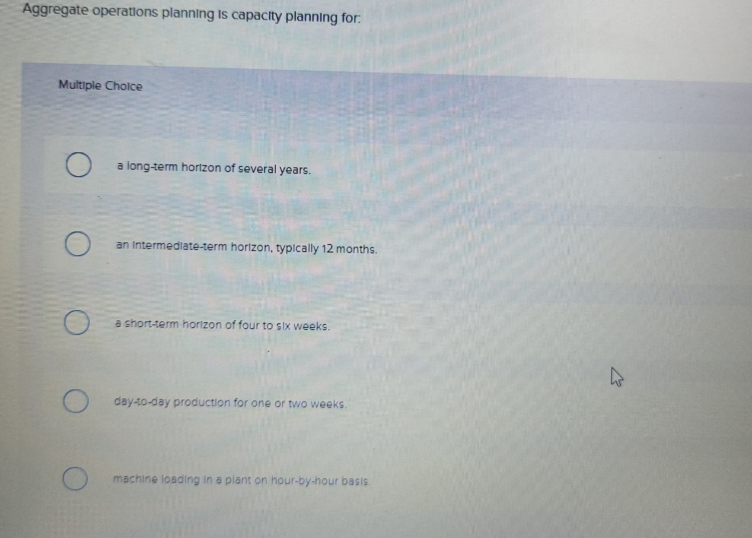  Aggregate operations planning is capacity planning for: Multiple Cholce a long-term