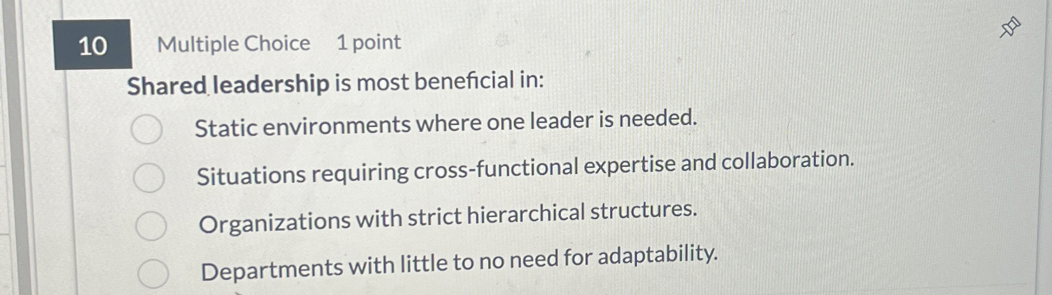 10 Multiple Choice 1 point Shared leadership is most beneficial in: