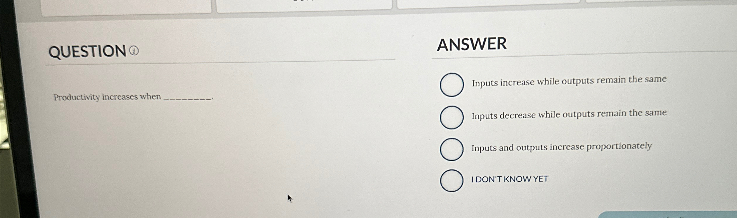  QUESTION ( Productivity increases when ANSWER Inputs increase while outputs remain
