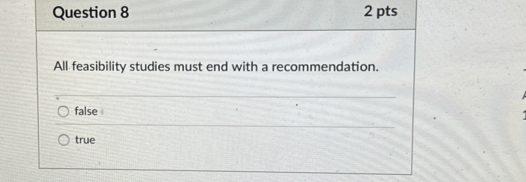  Question 8 2 pts All feasibility studies must end with a