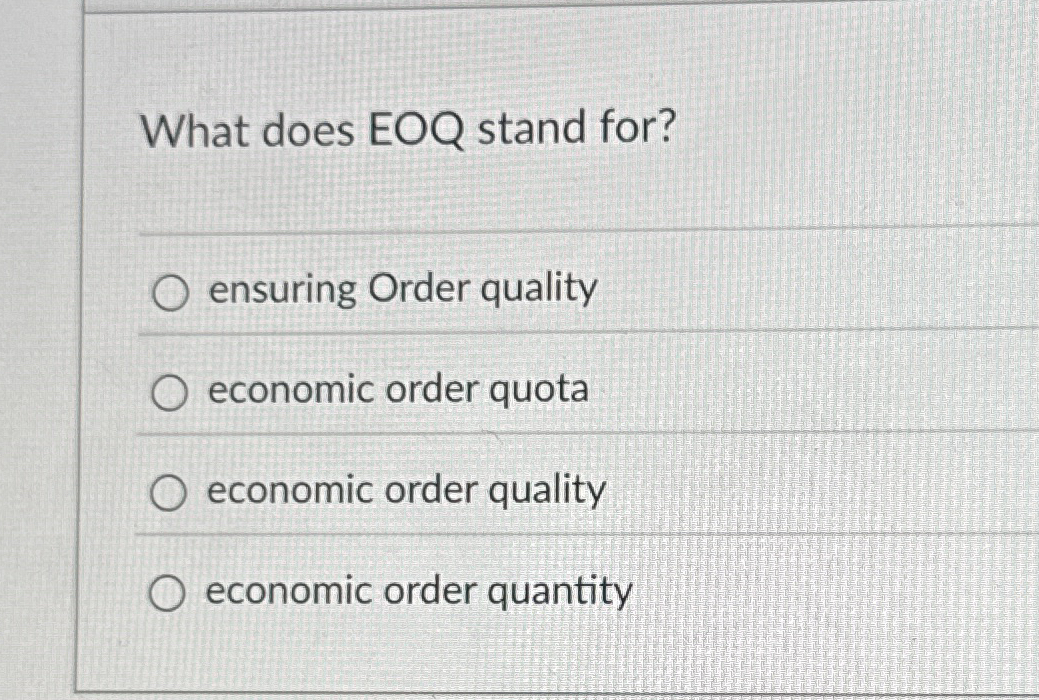  What does EOQ stand for? ensuring Order quality economic order quota