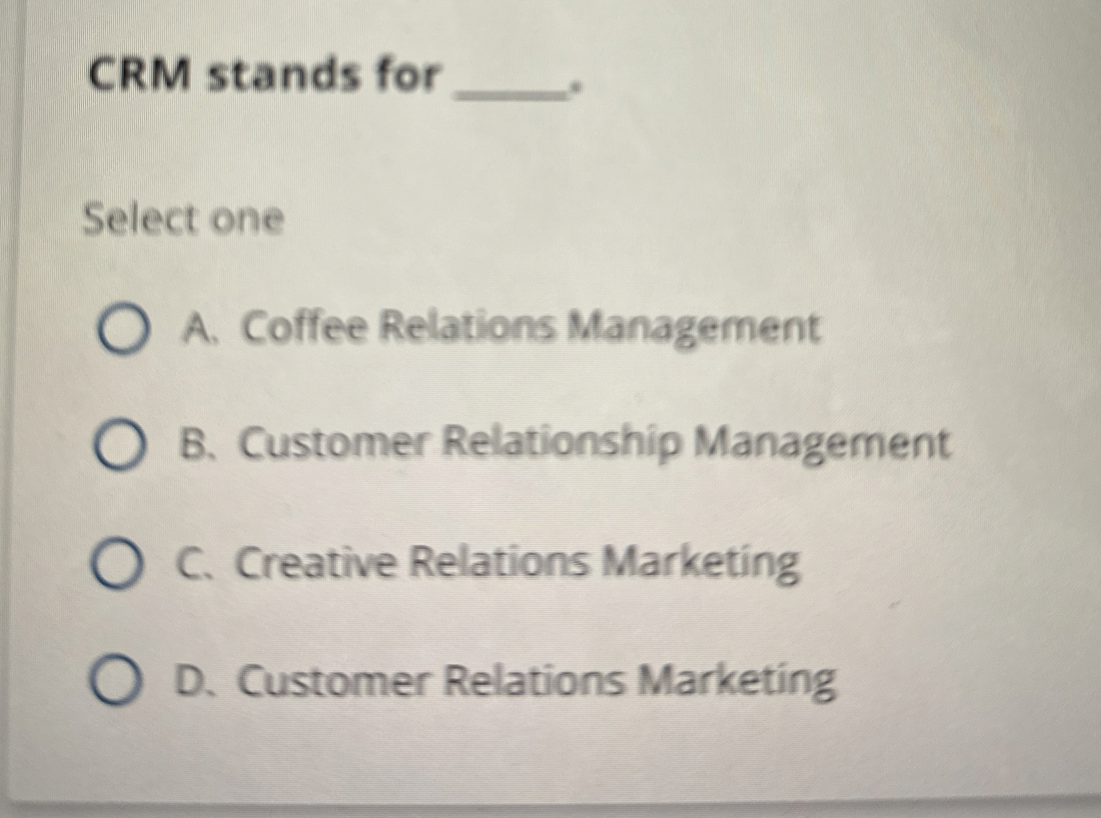  CRM stands for Select one A. Coffee Relations Management B. Customer