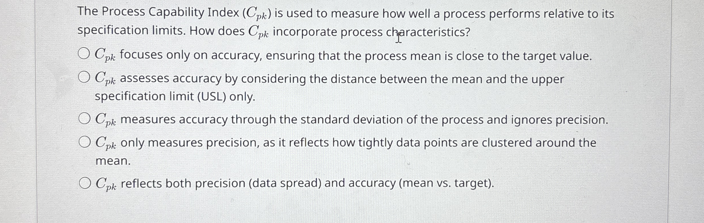 The Process Capability Index (Cpk) is used to measure how well