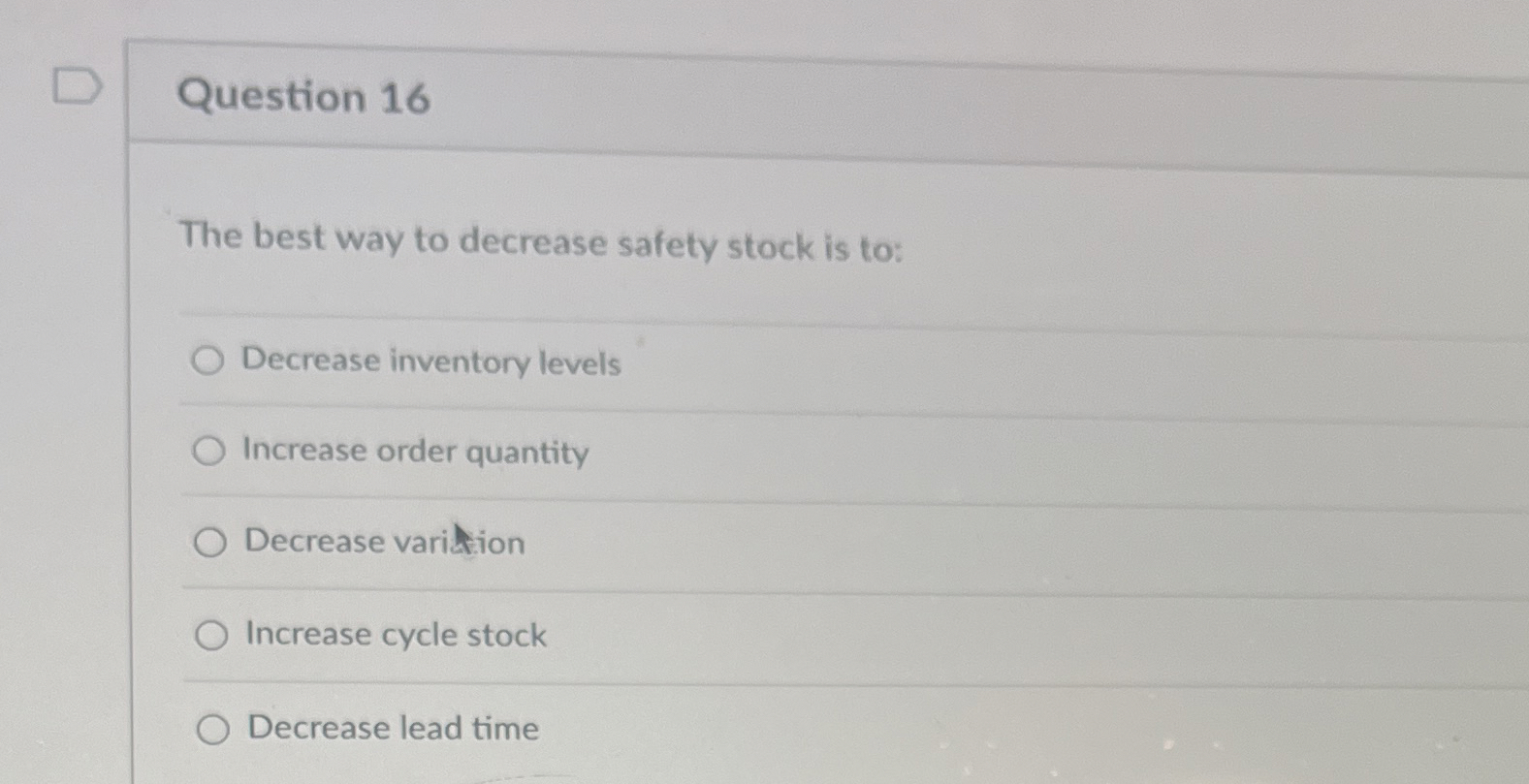  Question 16 The best way to decrease safety stock is to: