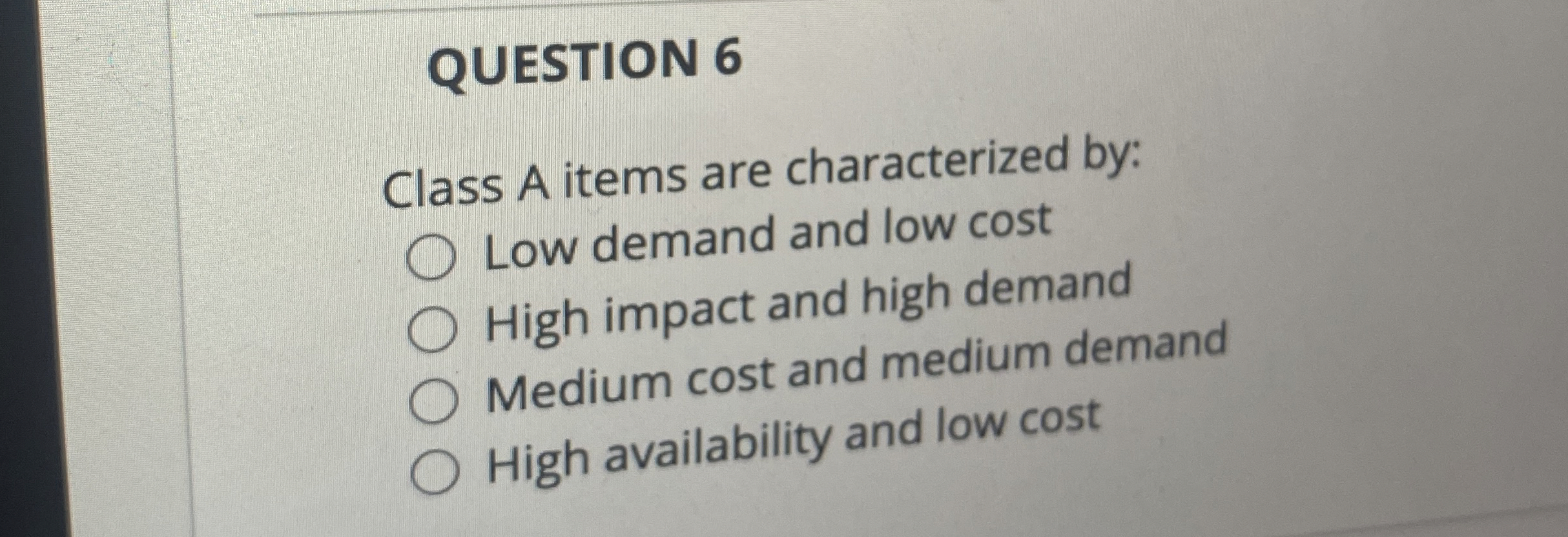  QUESTION 6 Class A items are characterized by: Low demand and