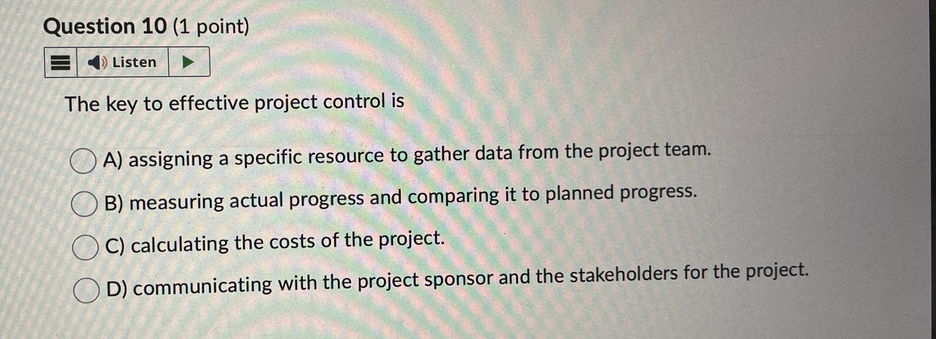  Question 10(1 point) The key to effective project control is A)