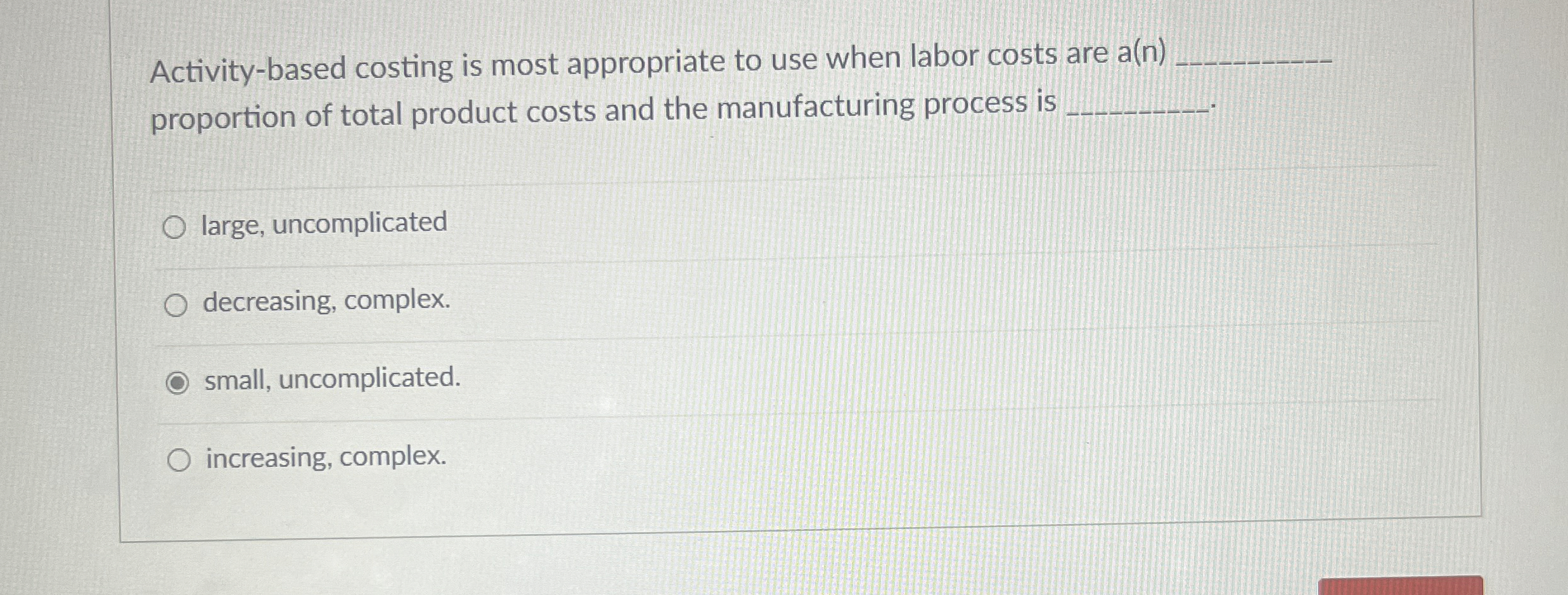 Activity-based costing is most appropriate to use when labor costs are