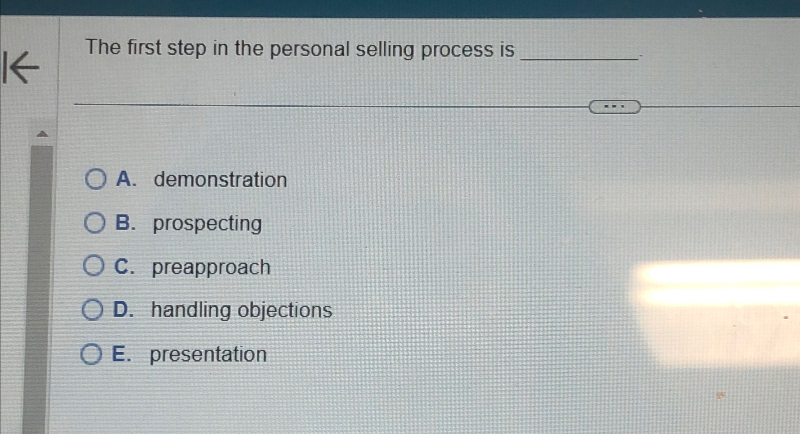  The first step in the personal selling process is A. demonstration