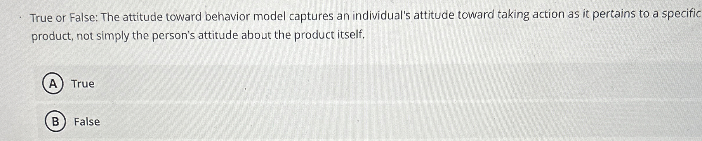  True or False: The attitude toward behavior model captures an individual's