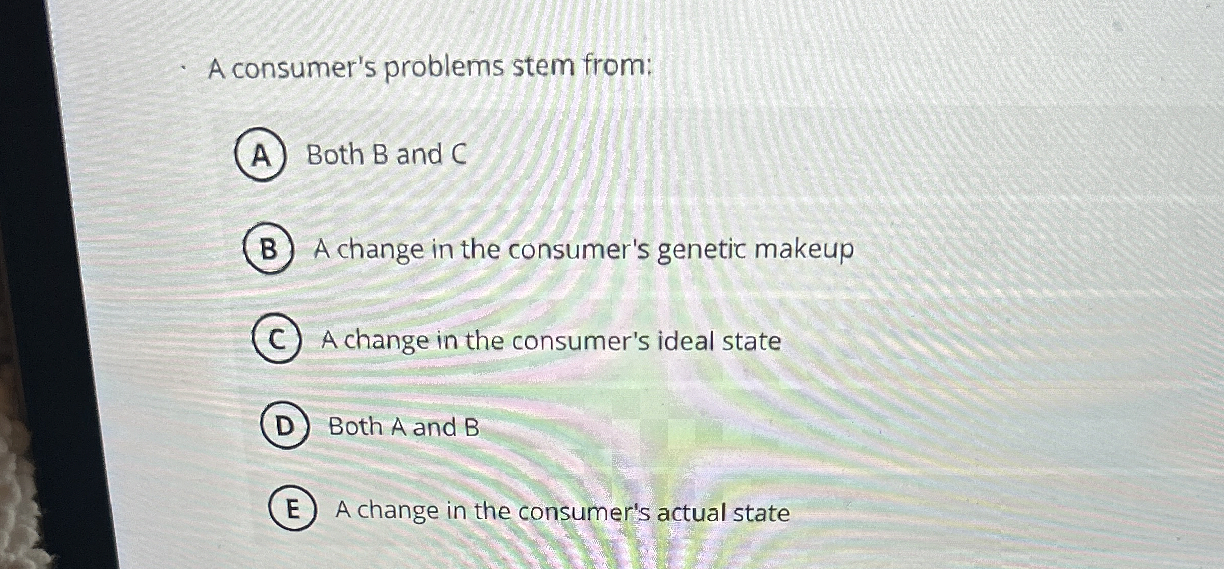  A consumer's problems stem from: Both B and C A change
