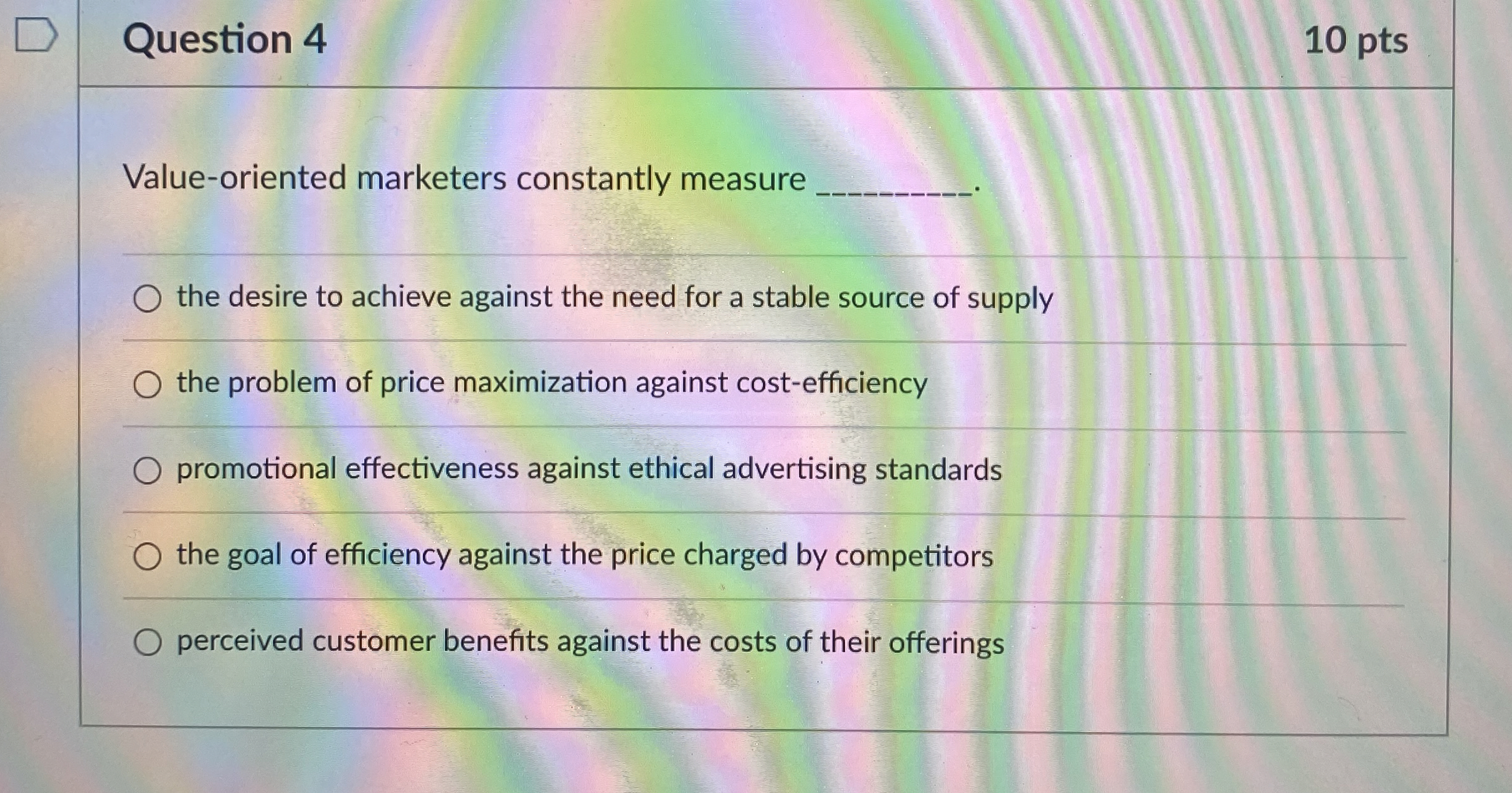  Question 4 10 pts Value-oriented marketers constantly measure q, the desire