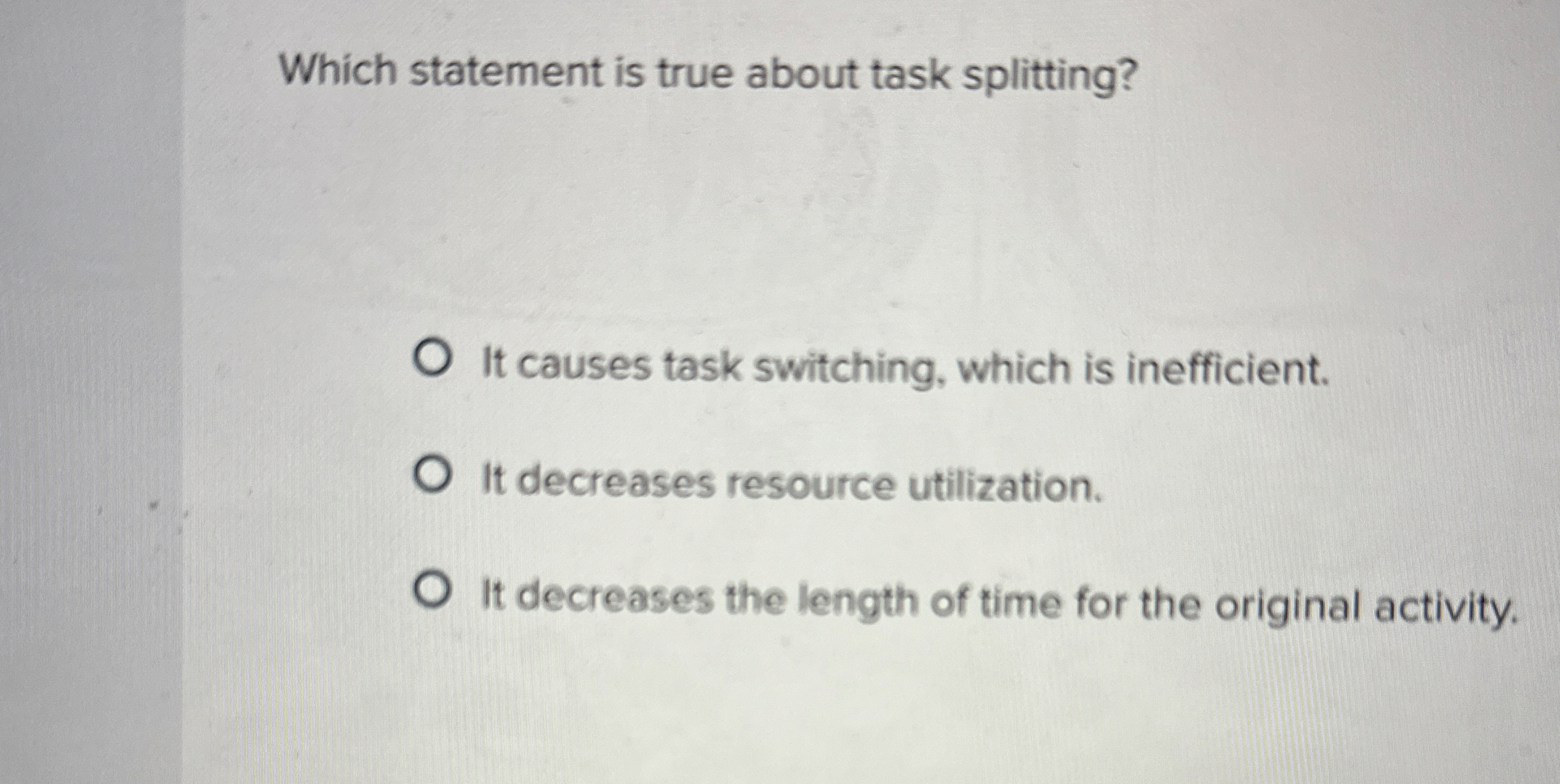  Which statement is true about task splitting? It causes task switching,