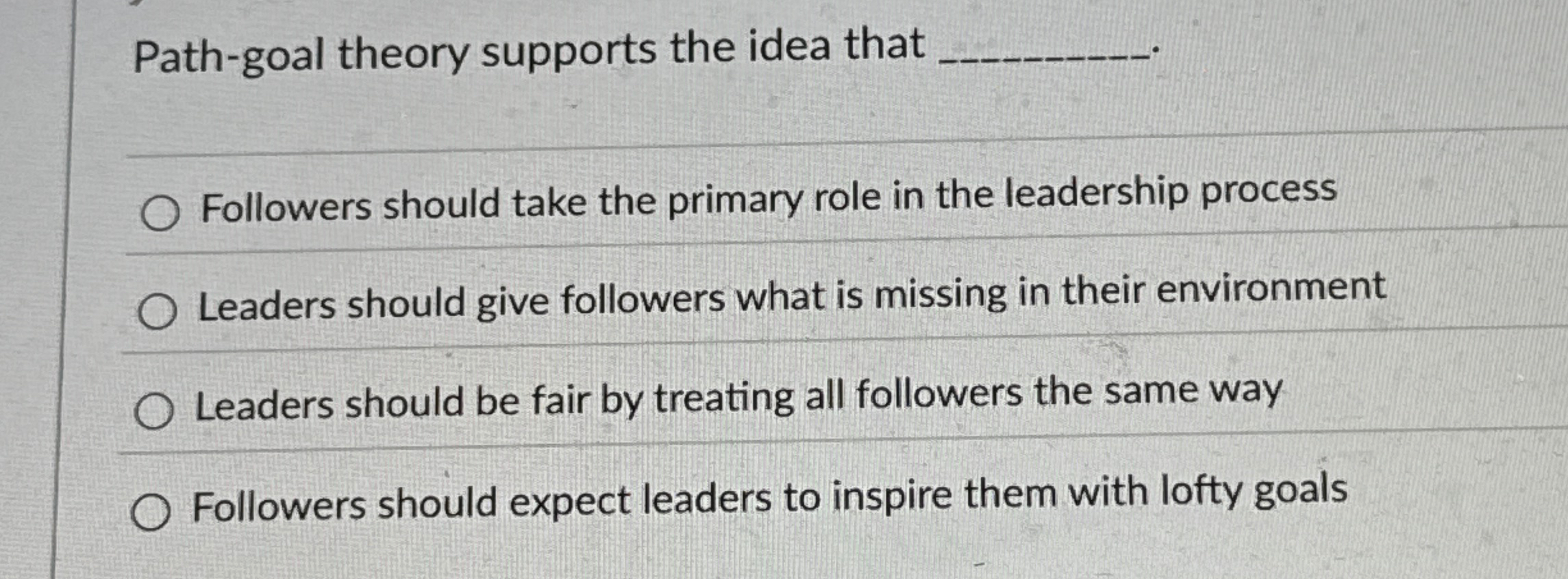  Path-goal theory supports the idea that q, Followers should take the