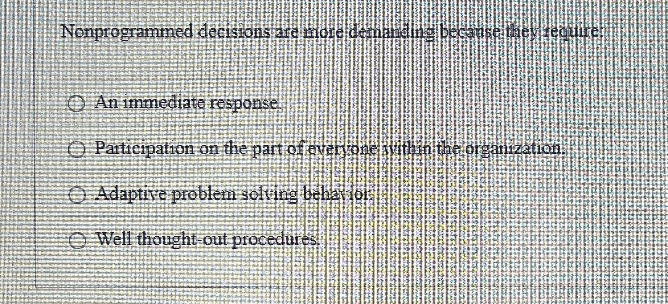  Nonprogrammed decisions are more demanding because they require: An immediate response.