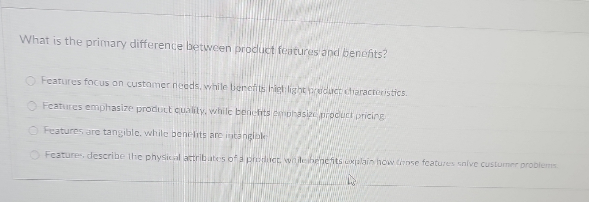  What is the primary difference between product features and benefits? Features
