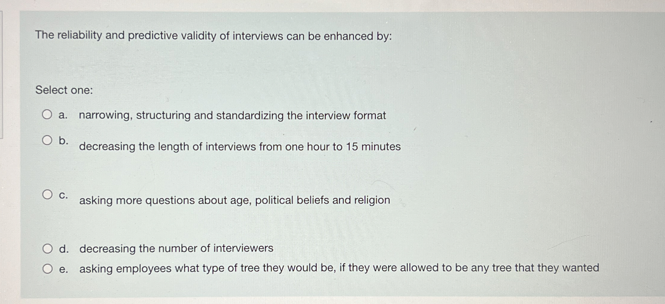  The reliability and predictive validity of interviews can be enhanced by: