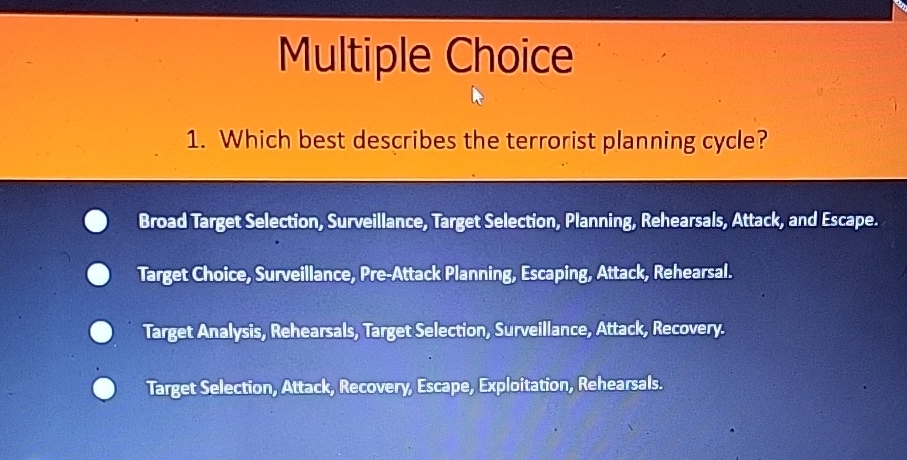  Multiple Choice Which best describes the terrorist planning cycle? Broad Target