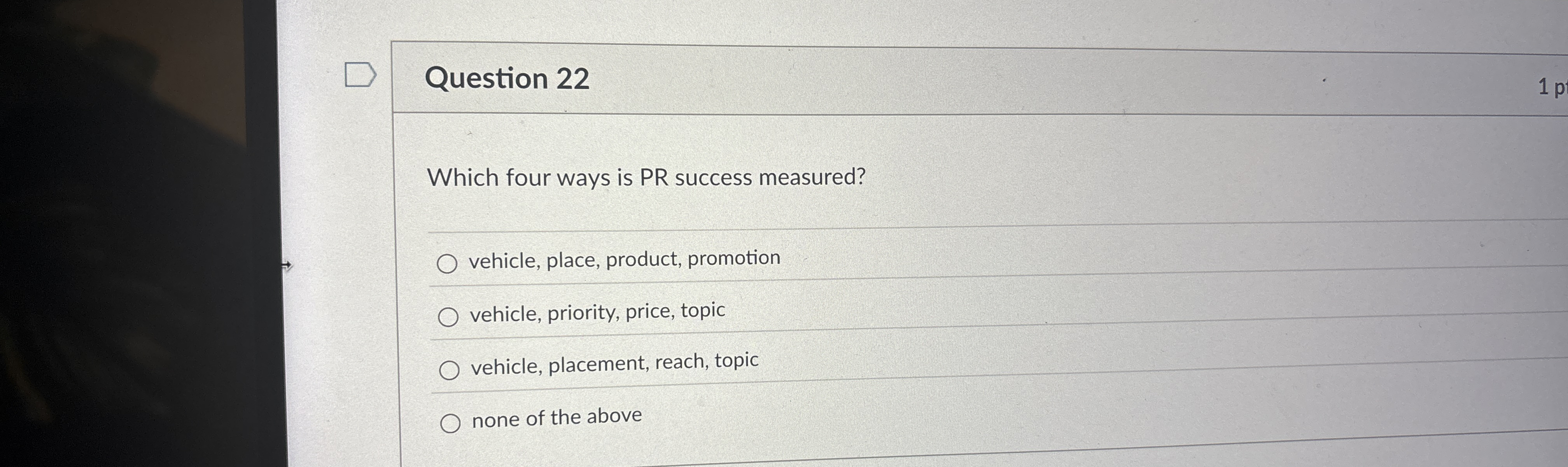  Question 22 Which four ways is PR success measured? vehicle, place,