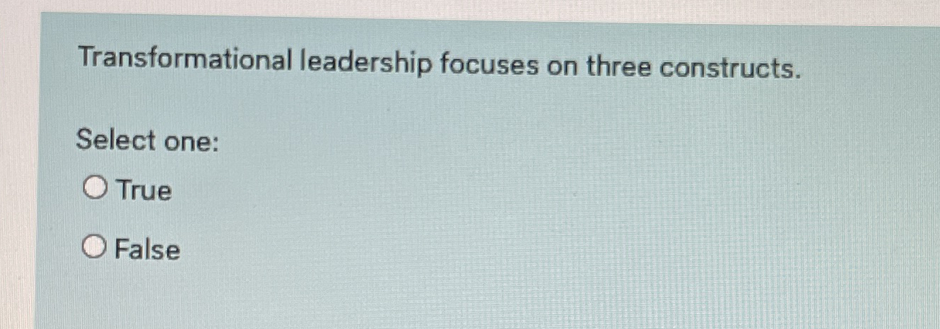  Transformational leadership focuses on three constructs. Select one: True False 
