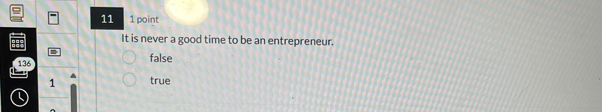  11 1 point It is never a good time to be