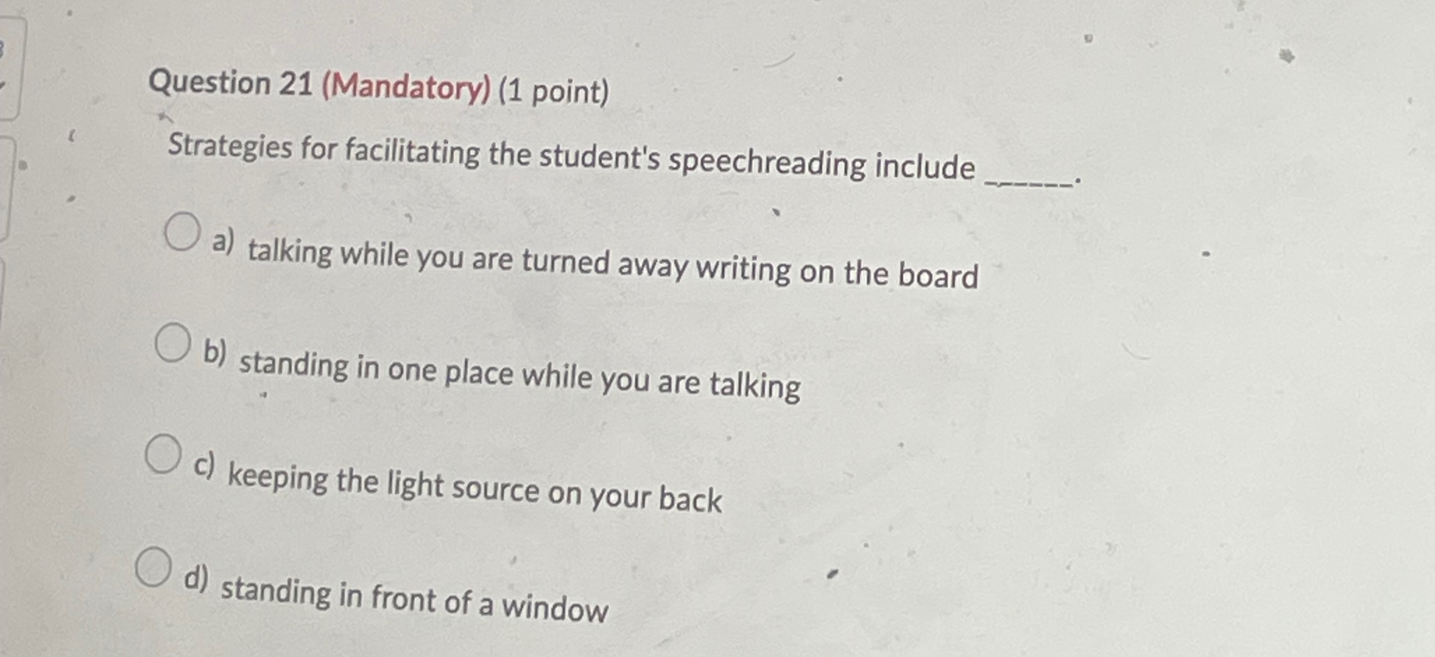  Question 21(Mandatory)(1 point) Strategies for facilitating the student's speechreading include a)