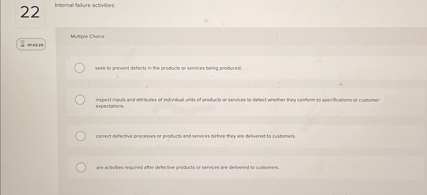  22 Internal failure activities: Multiple Choice 01:02:20 seek to prevent defects