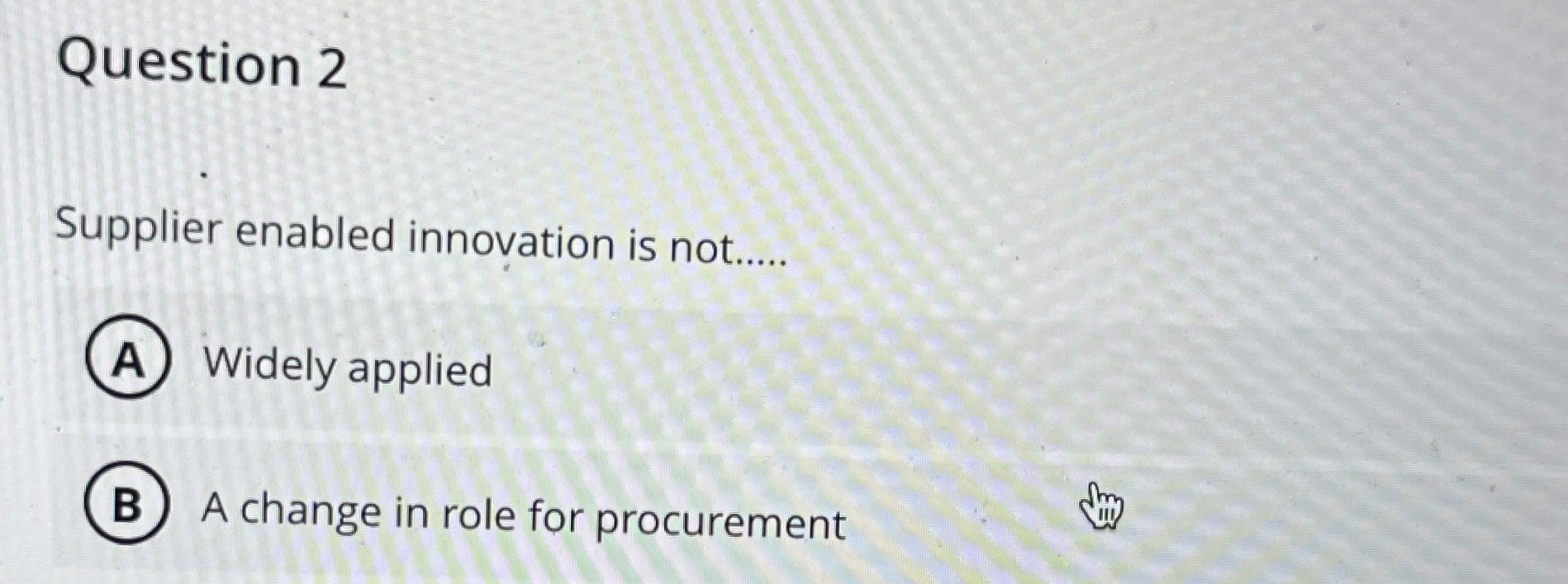  Question 2 Supplier enabled innovation is not..... Widely applied A change