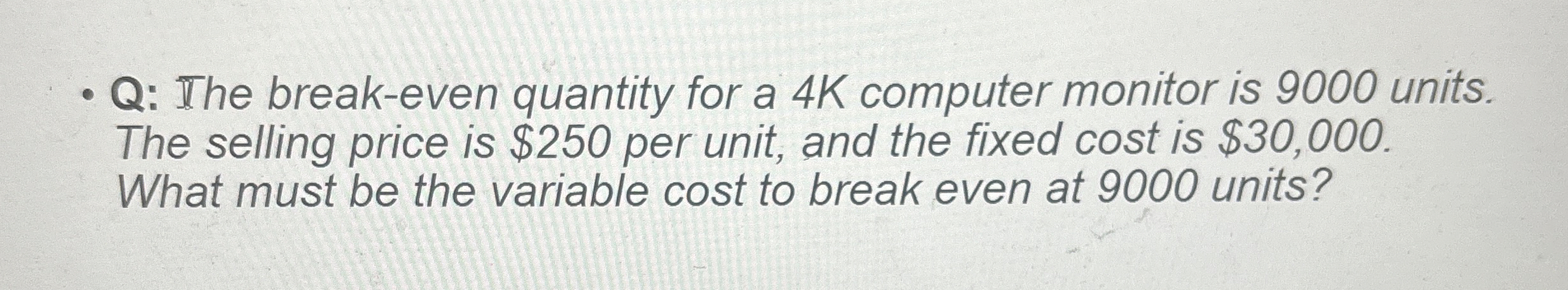  Q: The break-even quantity for a 4K computer monitor is 9000